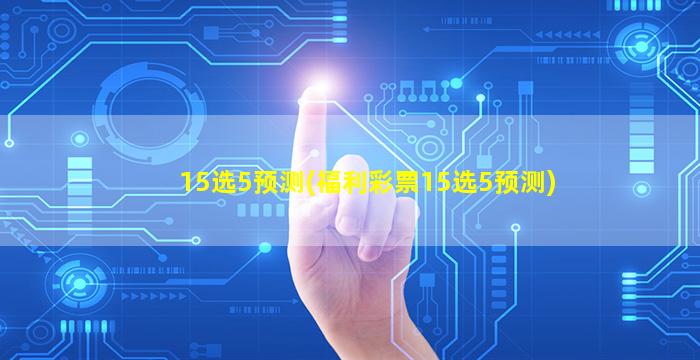 15选5预测(福利彩票15选5预测)