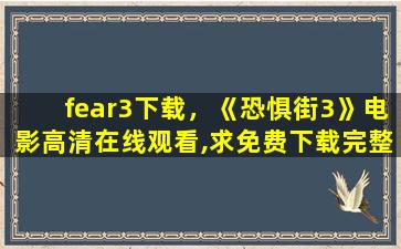 fear3下载，《恐惧街3》电影高清在线观看,求免费下载完整版