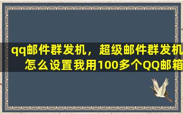 qq邮件群发机，超级邮件群发机怎么设置我用100多个QQ邮箱作发件