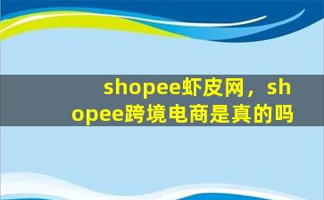 shopee虾皮网，shopee跨境电商是真的吗