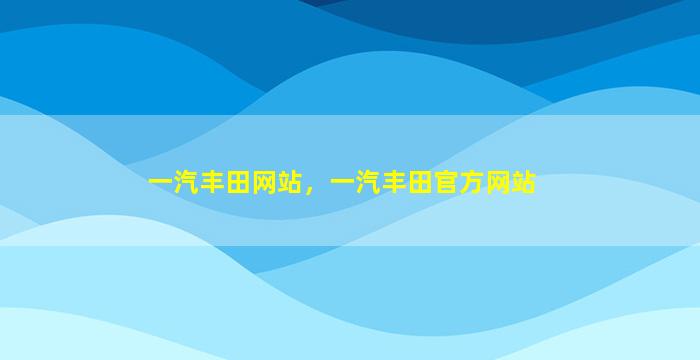一汽丰田网站，一汽丰田官方网站