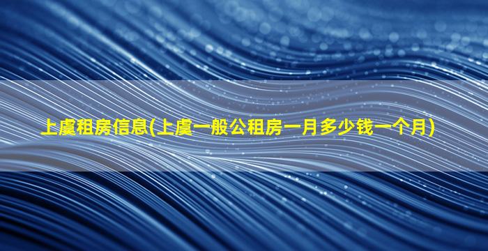 上虞租房信息(上虞一般公租房一月*一个月)