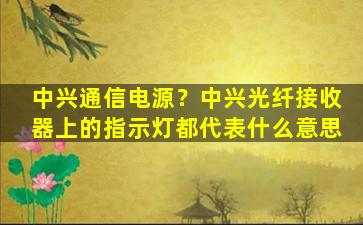中兴通信电源？中兴光纤接收器上的指示灯都代表什么意思