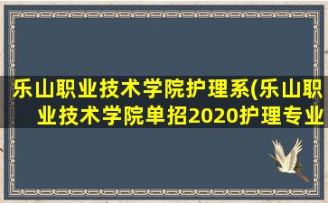 乐山职业技术学院护理系(乐山职业技术学院单招2020护理专业分数线)