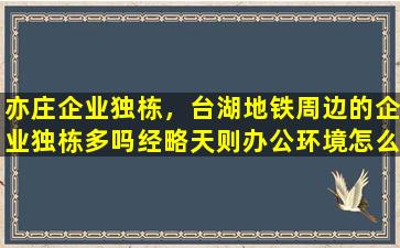 亦庄企业独栋，台湖地铁周边的企业独栋多吗经略天则办公环境怎么样