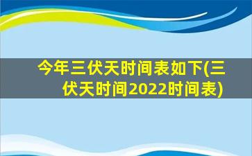 今年三伏天时间表如下(三伏天时间2022时间表)
