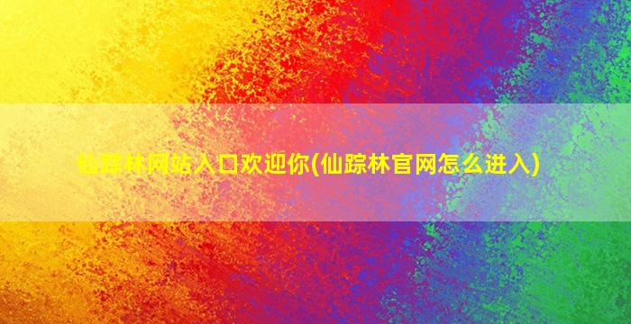 仙踪林网站入口欢迎你(仙踪林*怎么进入)
