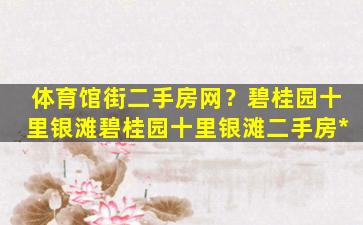 体育馆街二手房网？碧桂园十里银滩碧桂园十里银滩二手房*插图