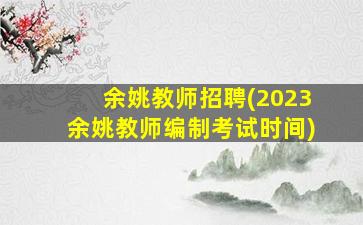 余姚教师招聘(2023余姚教师*考试时间)