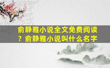 俞静雅小说全文免费阅读？俞静雅小说叫什么名字