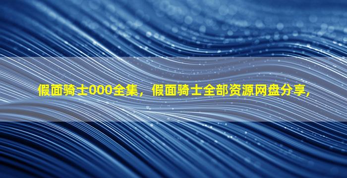 假面骑士000全集，假面骑士全部资源网盘分享,