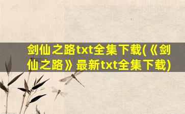 剑仙之路txt全集下载(《剑仙之路》最新txt全集下载)