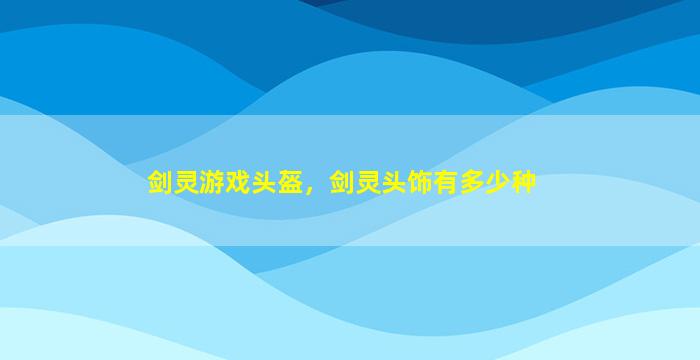 剑灵游戏头盔，剑灵头饰有多少种