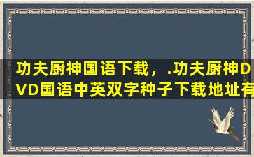 功夫厨神国语下载，.功夫厨神DVD国语中英双字种子下载地址有么好人一生平安