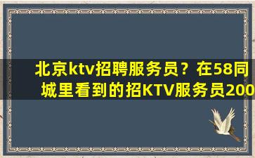北京ktv招聘服务员？在58同城里看到的招KTV服务员200一天是真的还是骗人的