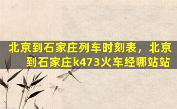 北京到石家庄列车时刻表，北京到石家庄k473火车经哪站站