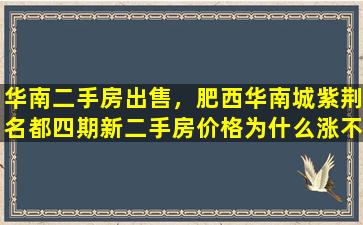华南二手房*，肥西华南城紫荆名都四期新二手房价格为什么涨不高