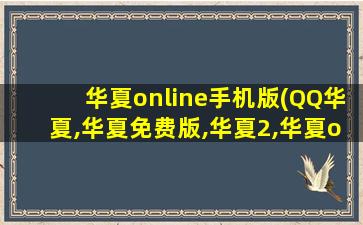 华夏online手机版(QQ华夏,华夏免费版,华夏2,华夏online有什么区别那个好玩些)