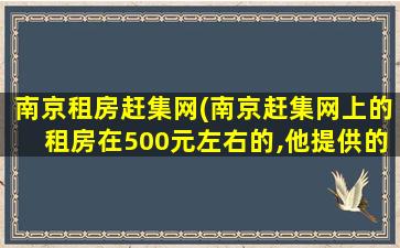 南京租房赶集网(南京赶集网上的租房在500元左右的,他提供的信息是否真实)