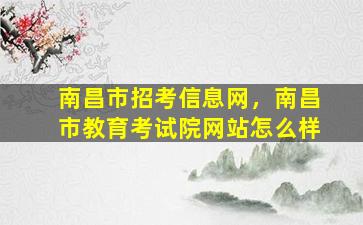 南昌市招考信息网，南昌市教育考试院网站怎么样
