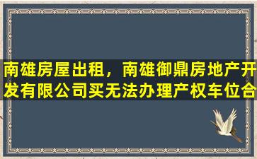南雄房屋出租，南雄御鼎房地产开发有限*买无法办理产权车位合法吗