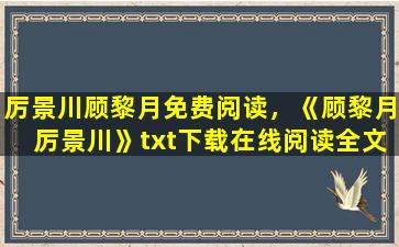 厉景川顾黎月免费阅读，《顾黎月厉景川》txt下载在线阅读全文,求百度网盘云资源