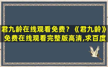 君九龄在线观看免费？《君九龄》*完整版高清,求百度网盘资源