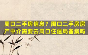 周口二手房信息？周口二手房房产中介需要去周口住建局备案吗