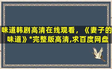 味道韩剧高清在线观看，《妻子的味道》*完整版高清,求百度网盘资源