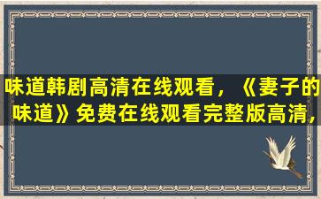 味道韩剧高清在线观看，《妻子的味道》*完整版高清,求百度网盘资源
