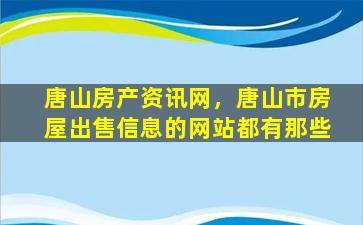 唐山房产资讯网，唐山市房屋*信息的网站都有那些