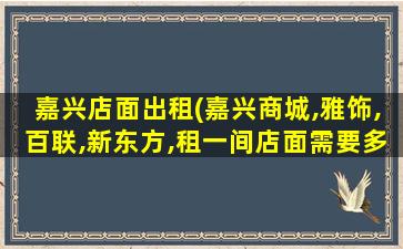 嘉兴店面出租(嘉兴商城,雅饰,百联,新东方,租一间店面需要*)