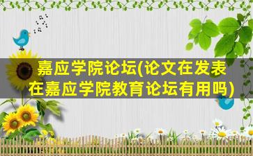 嘉应学院论坛(论文在发表在嘉应学院教育论坛有用吗)