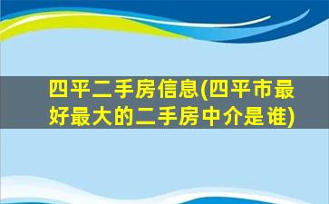 四平二手房信息(四平市最好最大的二手房中介是谁)