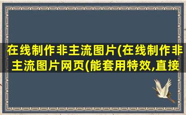 在线制作非主流图片(在线制作非主流图片网页(能套用特效,直接上传就能制作的))