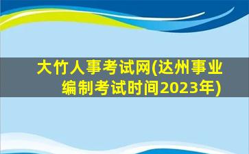 大竹人事考试网(达州事业*考试时间2023年)