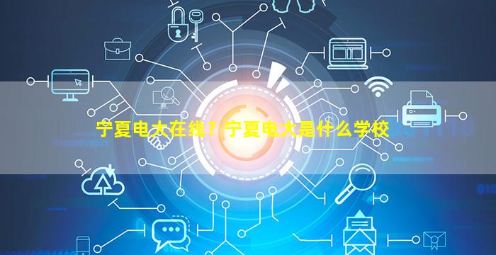 宁夏电大在线？宁夏电大是什么学校