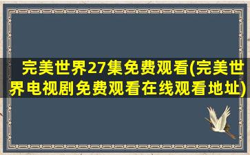 完美世界27集免费观看(完美世界电视剧免费观看在线观看地址)