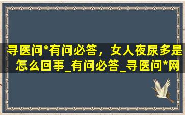 寻医问*有问必答，女人夜尿多是怎么回事_有问必答_寻医问*网