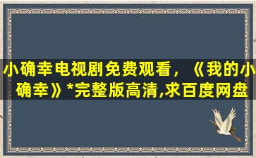 小确幸电视剧免费观看，《我的小确幸》*完整版高清,求百度网盘资源