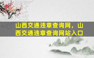 山西交通违章查询网，山西交通违章查询网站入口