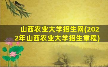 山西农业大学招生网(2022年山西农业大学招生章程)