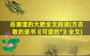 岳潮湿的大肥全文阅读(方志敏的遗书《可爱的*》全文)插图