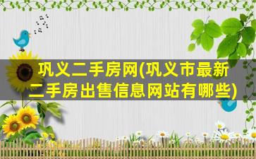 巩义二手房网(巩义市最新二手房*信息网站有哪些)
