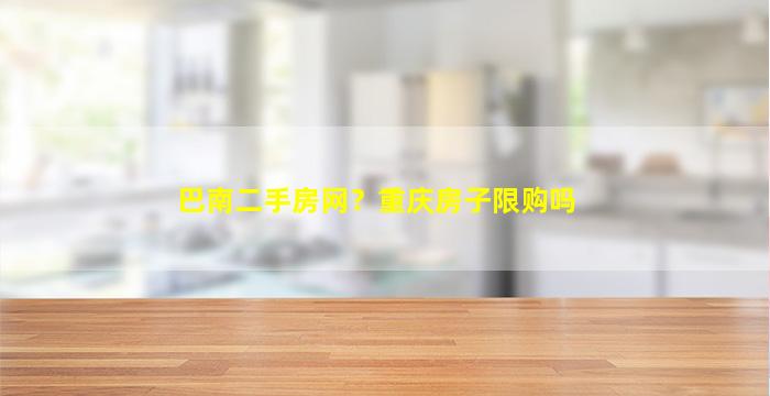 巴南二手房网？重庆房子限购吗