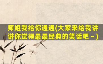 师姐我给你通通(大家来给我讲讲你觉得最最经典的笑话吧～)