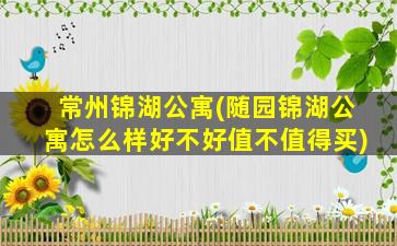 常州锦湖公寓(随园锦湖公寓怎么样好不好值不值得买)