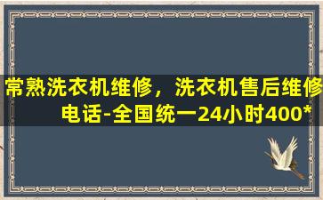 常熟洗衣机维修，洗衣机售后维修电话-全国统一24小时400*
