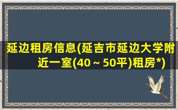 延边租房信息(延吉市延边大学附近一室(40～50平)租房*)