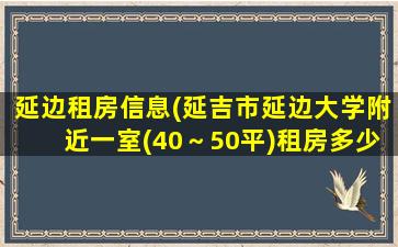 延边租房信息(延吉市延边大学附近一室(40～50平)租房*)